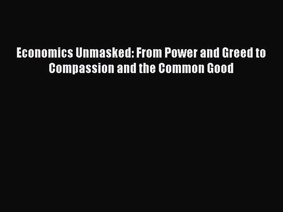 Download Economics Unmasked: From Power and Greed to Compassion and the Common Good Free Books