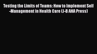 Read Testing the Limits of Teams: How to Implement Self-Management in Health Care (J-B AHA
