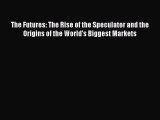 PDF The Futures: The Rise of the Speculator and the Origins of the World's Biggest Markets