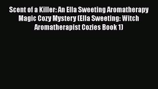 Download Scent of a Killer: An Ella Sweeting Aromatherapy Magic Cozy Mystery (Ella Sweeting: