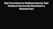 Read New Prescription for Childhood Obesity: Fight Childhood Obesity with Antioxidants & Phytonutrients