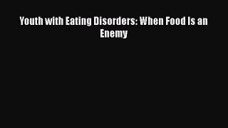 Download Youth with Eating Disorders: When Food Is an Enemy PDF Free