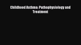 Download Childhood Asthma: Pathophysiology and Treatment PDF Online