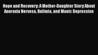 Read Hope and Recovery: A Mother-Daughter Story About Anorexia Nervosa Bulimia and Manic Depression