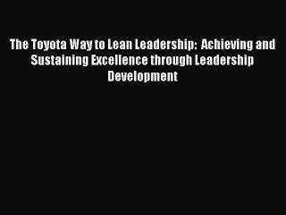 [Read book] The Toyota Way to Lean Leadership:  Achieving and Sustaining Excellence through