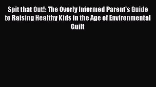 PDF Spit that Out!: The Overly Informed Parent’s Guide to Raising Healthy Kids in the Age of