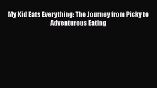 Download My Kid Eats Everything: The Journey from Picky to Adventurous Eating  Read Online