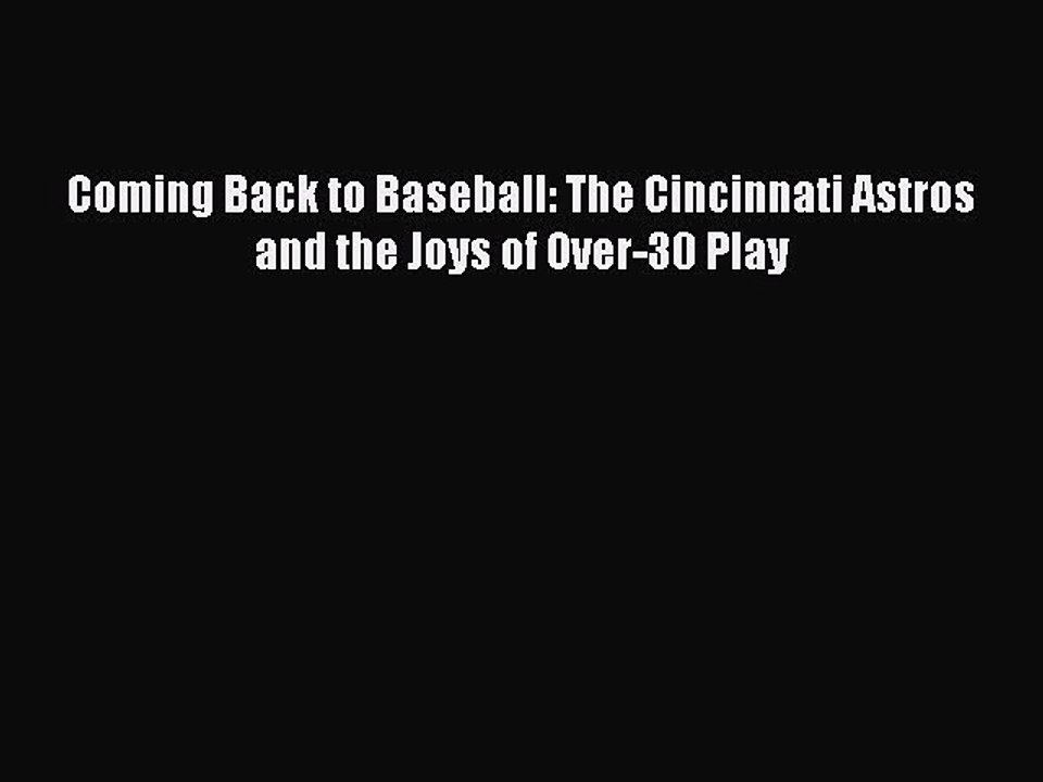 PDF Coming Back to Baseball: The Cincinnati Astros and the Joys of Over-30 Play Free Books