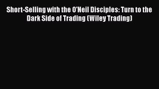 [Read book] Short-Selling with the O'Neil Disciples: Turn to the Dark Side of Trading (Wiley