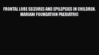 Read FRONTAL LOBE SEIZURES AND EPILEPSIES IN CHILDREN. MARIANI FOUNDATION PAEDIATRIC PDF Free
