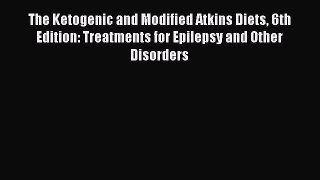 Read The Ketogenic and Modified Atkins Diets 6th Edition: Treatments for Epilepsy and Other