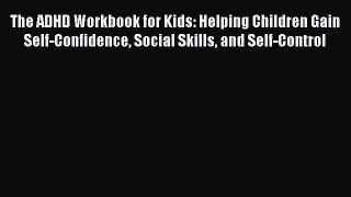 Download The ADHD Workbook for Kids: Helping Children Gain Self-Confidence Social Skills and