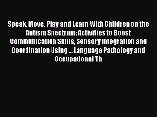 Download Speak Move Play and Learn With Children on the Autism Spectrum: Activities to Boost