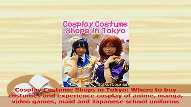 PDF Cosplay Costume Shops in Tokyo Where to buy costumes and experience cosplay of anime Download Full Ebook