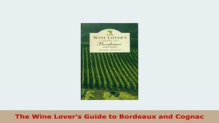 Download  The Wine Lovers Guide to Bordeaux and Cognac Download Online