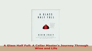 PDF  A Glass Half Full A Cellar Masters Journey Through Wine and Life Read Full Ebook