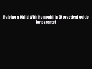 PDF Raising a Child With Hemophilia (A practical guide for parents)  Read Online