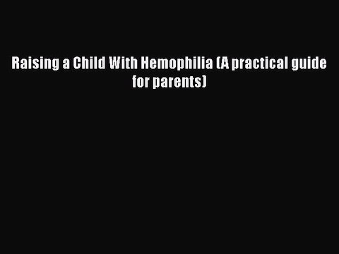 PDF Raising a Child With Hemophilia (A practical guide for parents) Read Online