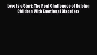 Read Love Is a Start: The Real Challenges of Raising Children With Emotional Disorders Ebook