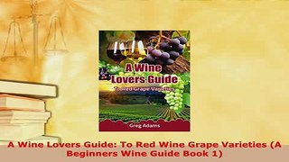 Download  A Wine Lovers Guide To Red Wine Grape Varieties A Beginners Wine Guide Book 1 Read Full Ebook