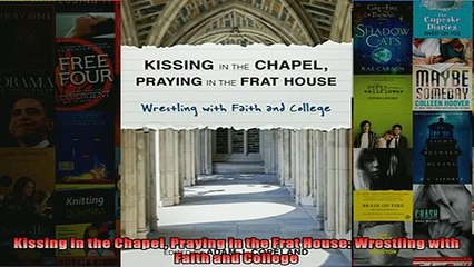 FREE PDF  Kissing in the Chapel Praying in the Frat House Wrestling with Faith and College  BOOK ONLINE