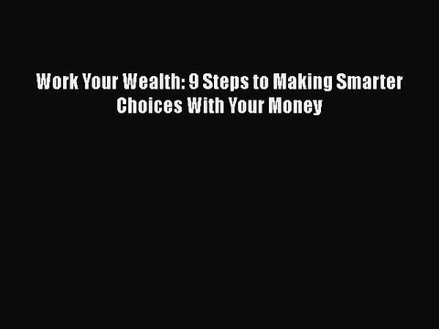 PDF Work Your Wealth: 9 Steps to Making Smarter Choices With Your Money EBook