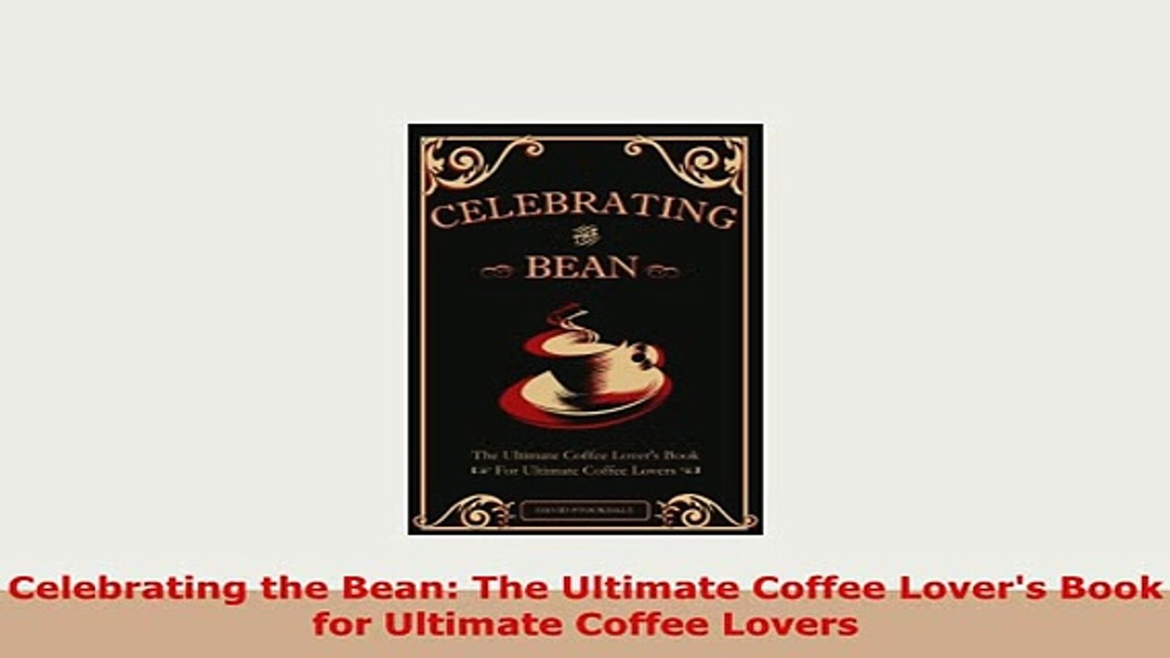 PDF  Celebrating the Bean The Ultimate Coffee Lovers Book for Ultimate Coffee Lovers Download Online