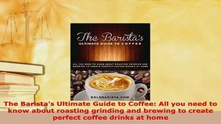 Download  The Baristas Ultimate Guide to Coffee All you need to know about roasting grinding and Read Online