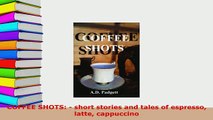 Download  COFFEE SHOTS  short stories and tales of espresso latte cappuccino Read Online