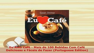 Download  Eu Amo Café  Mais de 100 Bebidas Com Café Deliciosas e Fáceis de Fazer Portuguese PDF Full Ebook