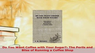 Download  Do You Want Coffee with Your Sugar The Perils and Bliss of Running a Coffee Shop Download Online