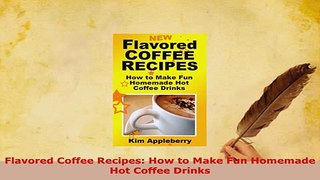 Download  Flavored Coffee Recipes How to Make Fun Homemade Hot Coffee Drinks Read Full Ebook