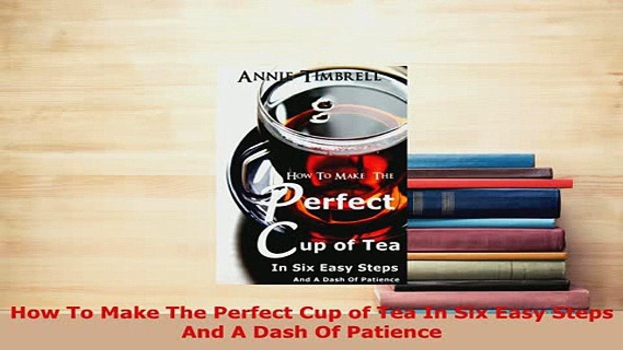 Download  How To Make The Perfect Cup of Tea In Six Easy Steps And A Dash Of Patience Read Online