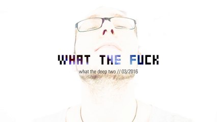 what the fuck - what the deep #2 two 03/16