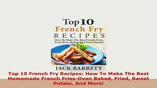 PDF  Top 10 French Fry Recipes How To Make The Best Homemade French FriesOven Baked Fried PDF Book Free