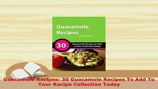 Download  Guacamole Recipes 30 Guacamole Recipes To Add To Your Recipe Collection Today Read Online