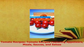 Download  Tomato Recipes Tomato Recipes Featuring Appetizers Meals Sauces and Salsas Download Full Ebook