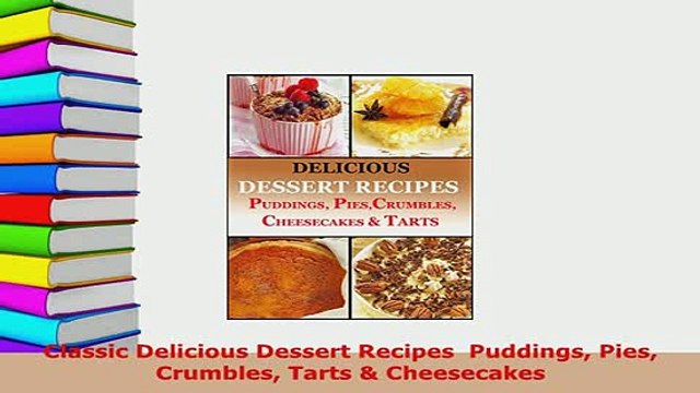Download Classic Delicious Dessert Recipes Puddings Pies Crumbles Tarts Cheesecakes Read Full Ebook