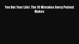 Read You Bet Your Life!: The 10 Mistakes Every Patient Makes Ebook Free