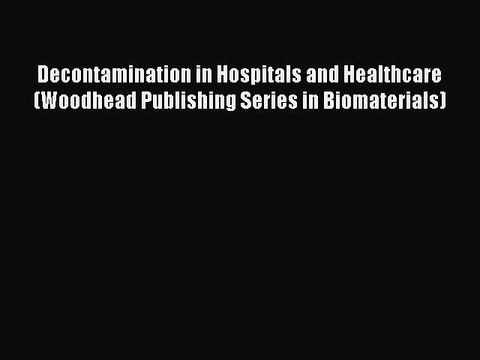 Read Decontamination in Hospitals and Healthcare (Woodhead Publishing Series in Biomaterials)