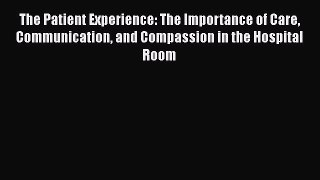 Download The Patient Experience: The Importance of Care Communication and Compassion in the