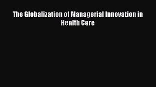 Read The Globalization of Managerial Innovation in Health Care PDF Online