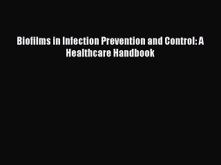 Download Biofilms in Infection Prevention and Control: A Healthcare Handbook Ebook Free