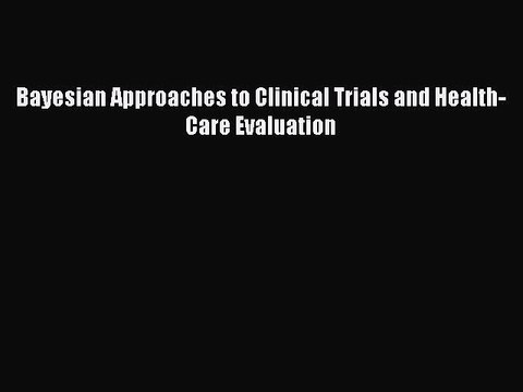 Read Bayesian Approaches to Clinical Trials and Health-Care Evaluation Ebook Free