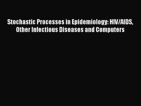 Read Stochastic Processes in Epidemiology: HIV/AIDS Other Infectious Diseases and Computers