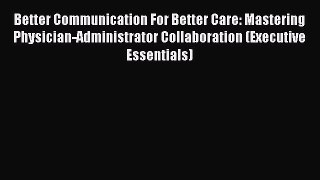 Read Better Communication For Better Care: Mastering Physician-Administrator Collaboration