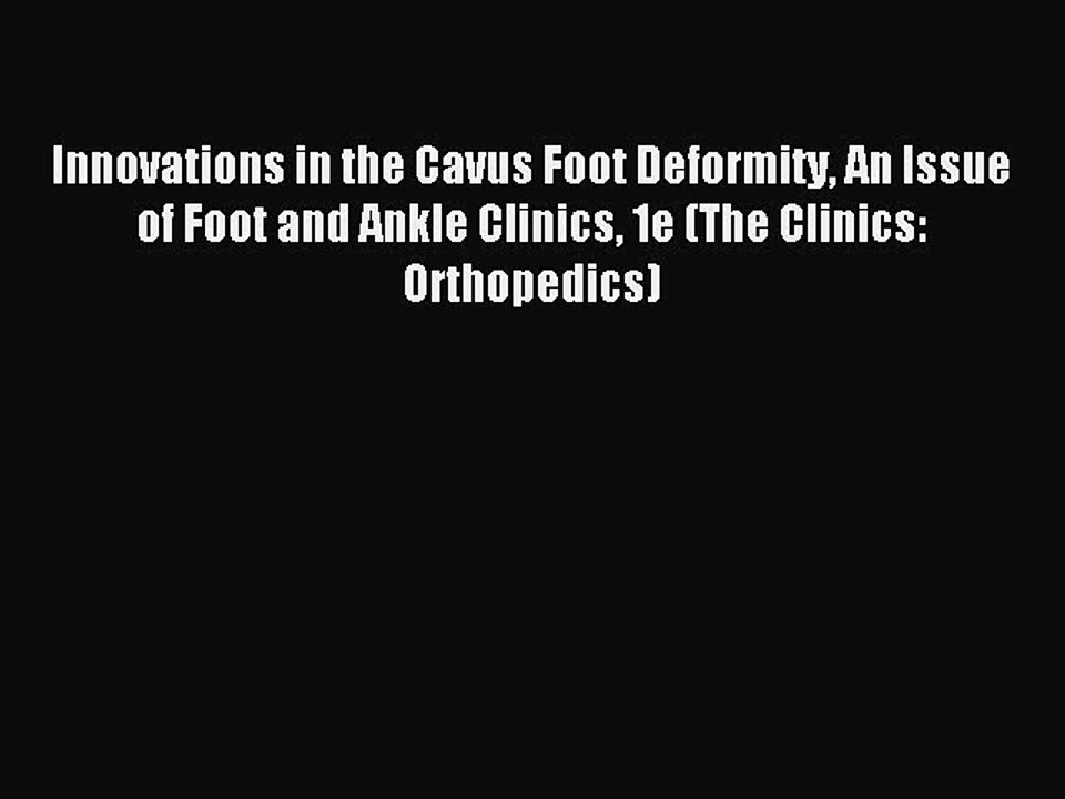 Read Innovations in the Cavus Foot Deformity An Issue of Foot and Ankle Clinics 1e (The Clinics: