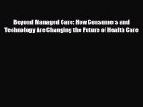 Read Beyond Managed Care: How Consumers and Technology Are Changing the Future of Health Care