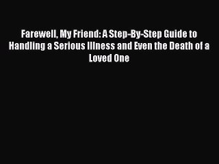 PDF Farewell My Friend: A Step-By-Step Guide to Handling a Serious Illness and Even the Death