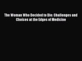 Download The Woman Who Decided to Die: Challenges and Choices at the Edges of Medicine  Read